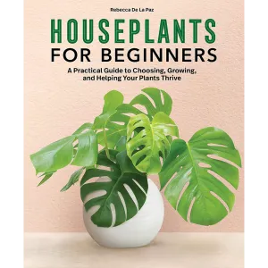 Houseplants for Beginners: A Practical Guide to Choosing, Growing, and Helping Your Plants Thrive